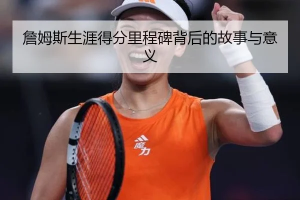 詹姆斯生涯得分里程碑背后的故事与意义